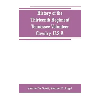 "History of the Thirteenth Regiment, Tennessee Volunteer Cavalry, U.S.A.: including a narrative 