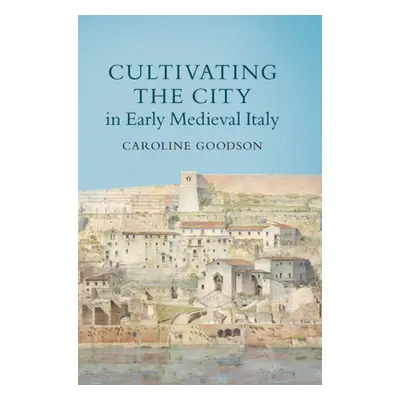 "Cultivating the City in Early Medieval Italy" - "" ("Goodson Caroline")(Pevná vazba)