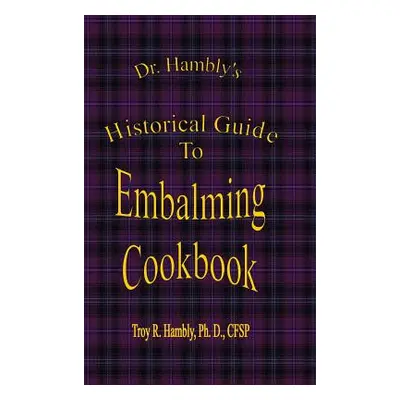 "Dr. Hambly's Historical Guide To Embalming Cookbook" - "" ("Hambly Ph. D. Cfsp Troy R.")(Pevná 