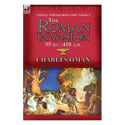 "A History of Britain Before 1066-Volume 1: the Roman Invasion 55 B. C.-410 A. D." - "" ("Oman C