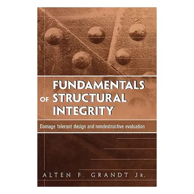 "Fundamentals of Structural Integrity: Damage Tolerant Design and Nondestructive Evaluation" - "