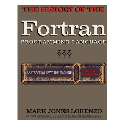 "Abstracting Away the Machine: The History of the FORTRAN Programming Language (FORmula TRANslat