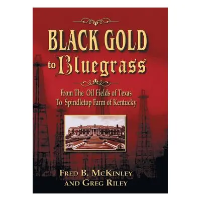 "Black Gold to Bluegrass: From the Oil Fields of Texas to Spindletop Farm of Kentucky" - "" ("Mc