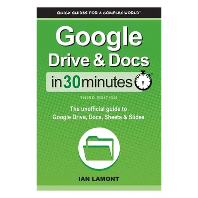 "Google Drive & Docs In 30 Minutes: The unofficial guide to Google Drive, Docs, Sheets & Slides"