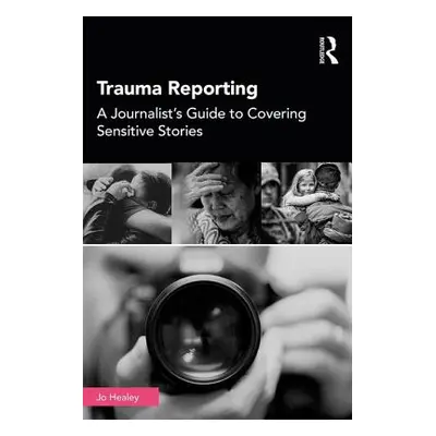 "Trauma Reporting: A Journalist's Guide to Covering Sensitive Stories" - "" ("Healey Jo")(Paperb