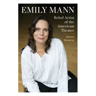 "Emily Mann: Rebel Artist of the American Theater" - "" ("Greene Alexis")(Pevná vazba)