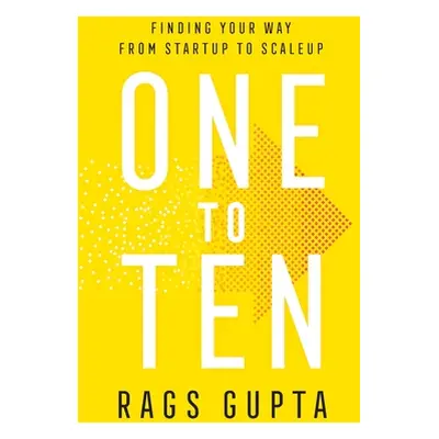 "One to Ten: Finding Your Way from Startup to Scaleup" - "" ("Gupta Rags")(Paperback)