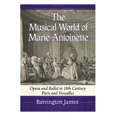 "The Musical World of Marie-Antoinette: Opera and Ballet in 18th Century Paris and Versailles" -