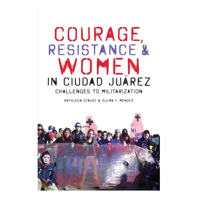 "Courage, Resistance, and Women in Ciudad Jurez: Challenges to Militarization" - "" ("Staudt Kat