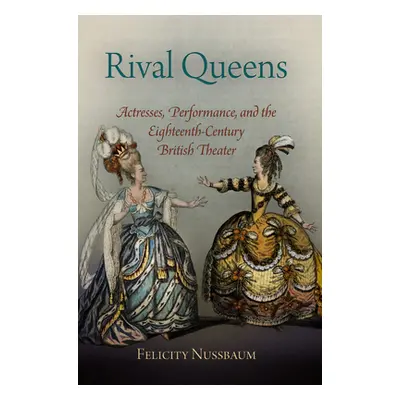 "Rival Queens: Actresses, Performance, and the Eighteenth-Century British Theater" - "" ("Nussba