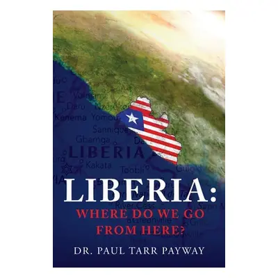 "Liberia: Where Do We Go From Here?: A Political, Sociological, Educational and Spiritual Review