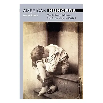 "American Hungers: The Problem of Poverty in U.S. Literature, 1840-1945" - "" ("Jones Gavin")(Pa