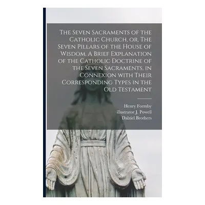 "The Seven Sacraments of the Catholic Church, or, The Seven Pillars of the House of Wisdom. A Br