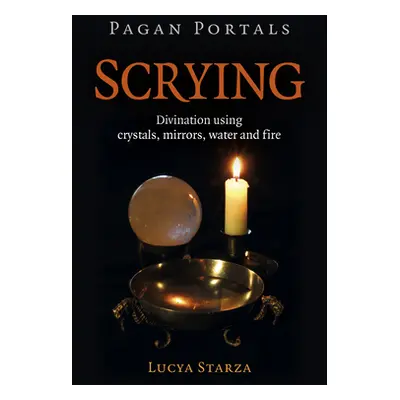 "Pagan Portals - Scrying: Divination Using Crystals, Mirrors, Water and Fire" - "" ("Starza Lucy