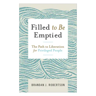 "Filled to Be Emptied: The Path to Liberation for Privileged People" - "" ("Robertson Brandan J.