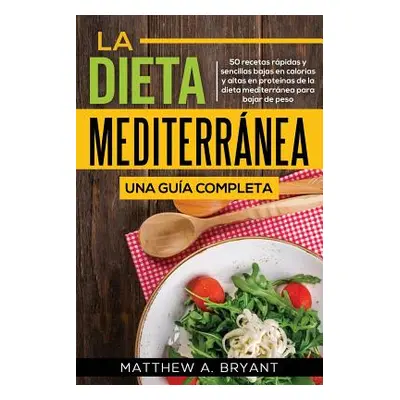 "La dieta mediterrnea: una gua completa: 50 recetas rpidas y sencillas bajas en caloras y altas 