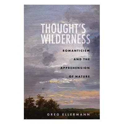 "Thought's Wilderness: Romanticism and the Apprehension of Nature" - "" ("Ellermann Greg")(Pevná