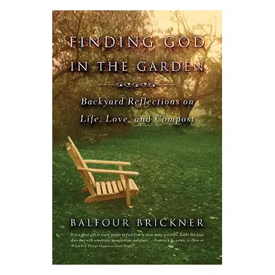 "Finding God in the Garden: Backyard Reflections on Life, Love, and Compost" - "" ("Brickner Bal