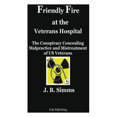 "Friendly Fire at the Veterans Hospital: The Conspiracy Concealing Malpractice and Mistreatment 