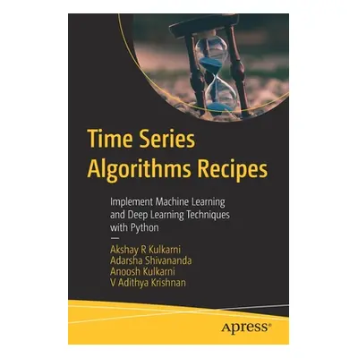 "Time Series Algorithms Recipes: Implement Machine Learning and Deep Learning Techniques with Py