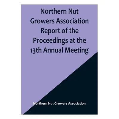 "Northern Nut Growers Association Report of the Proceedings at the 13th Annual Meeting; Rocheste