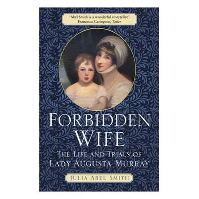 "Forbidden Wife: The Life and Trials of Lady Augusta Murray" - "" ("Abel Smith Julia")(Paperback