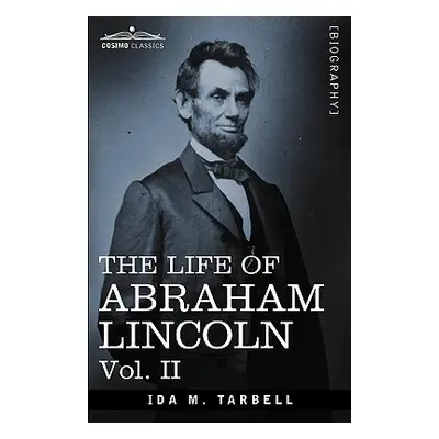 "The Life of Abraham Lincoln: Vol. II: Drawn from Original Sources and Containing Many Speeches,