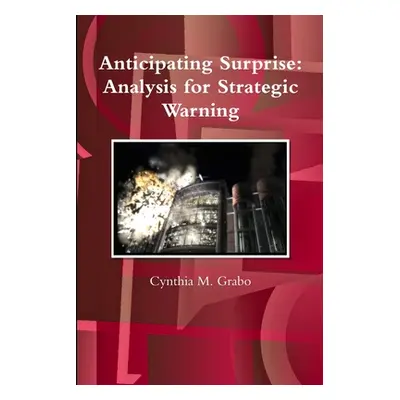 "Anticipating Surprise: Analysis for Strategic Warning" - "" ("Grabo Cynthia M.")(Paperback)