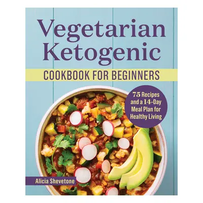 "Vegetarian Ketogenic Cookbook for Beginners: 75 Recipes and a 14-Day Meal Plan for Healthy Livi