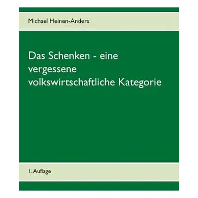 "Das Schenken - eine vergessene volkswirtschaftliche Kategorie: 1. Auflage" - "" ("Heinen-Anders