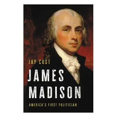 "James Madison: America's First Politician" - "" ("Cost Jay")(Pevná vazba)