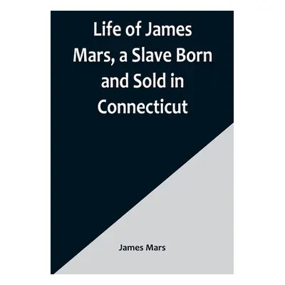 "Life of James Mars, a Slave Born and Sold in Connecticut" - "" ("Mars James")(Paperback)