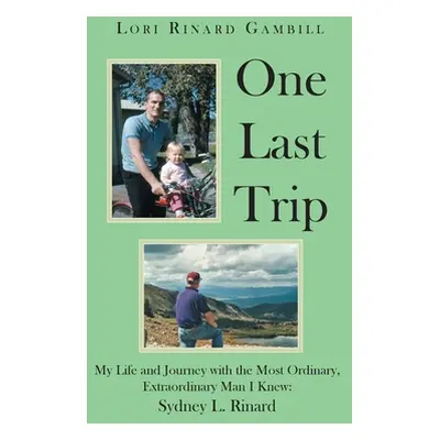 "One Last Trip: My Life and Journey with the Most Ordinary, Extraordinary Man I Knew: Sydney L. 