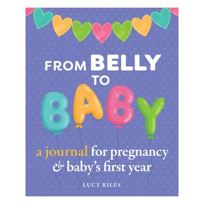 "From Belly to Baby: A Journal for Pregnancy and Baby's First Year" - "" ("Riles Lucy")(Paperbac