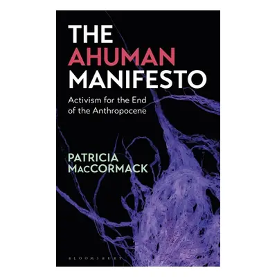 "The Ahuman Manifesto: Activism for the End of the Anthropocene" - "" ("MacCormack Patricia")(Pa