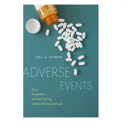 "Adverse Events: Race, Inequality, and the Testing of New Pharmaceuticals" - "" ("Fisher Jill a.