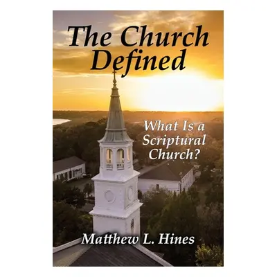 "The Church Defined: What Is a Scriptural Church?" - "" ("Hines Matthew L.")(Paperback)