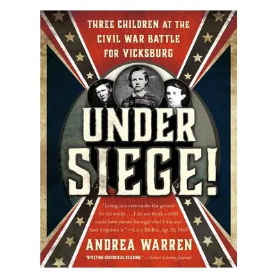 "Under Siege!: Three Children at the Civil War Battle for Vicksburg" - "" ("Warren Andrea")(Pape