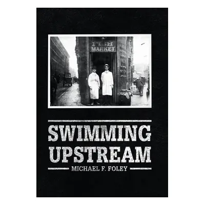 "Swimming Upstream: Four Generations of Fishmongering" - "" ("Foley Michael F.")(Pevná vazba)