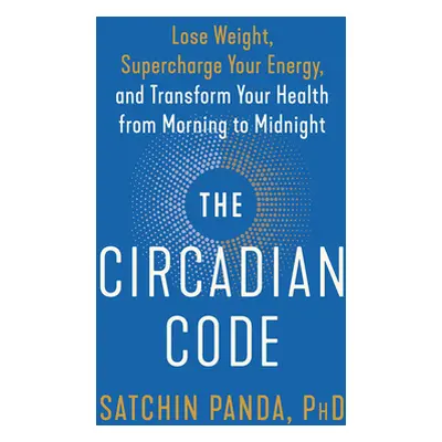 "The Circadian Code: Lose Weight, Supercharge Your Energy, and Transform Your Health from Mornin