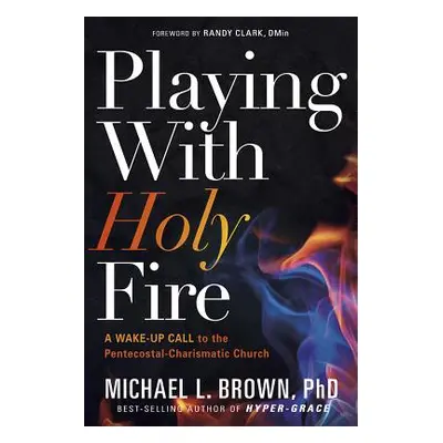 "Playing with Holy Fire: A Wake-Up Call to the Pentecostal-Charismatic Church" - "" ("Brown Mich