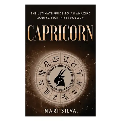 "Capricorn: The Ultimate Guide to an Amazing Zodiac Sign in Astrology" - "" ("Silva Mari")(Pevná