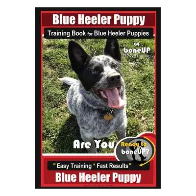 "Blue Heeler Puppy Training Book for Blue Heeler Puppies by Boneup Dog Training: Are You Ready t