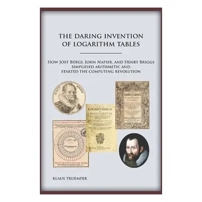 "The Daring Invention of Logarithm Tables: How Jost Brgi, John Napier, and Henry Briggs simplifi