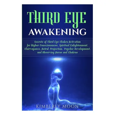 "Third Eye Awakening: Secrets of Third Eye Chakra Activation for Higher Consciousness, Spiritual