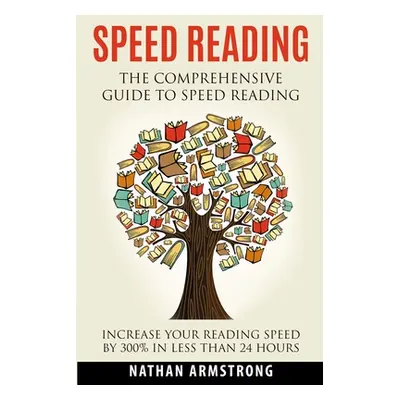 "Speed Reading: The Comprehensive Guide To Speed-reading - Increase Your Reading Speed By 300% I