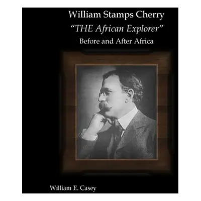 "William Stamps Cherry - THE African Explorer" - Before and After Africa"" - "" ("Casey William"