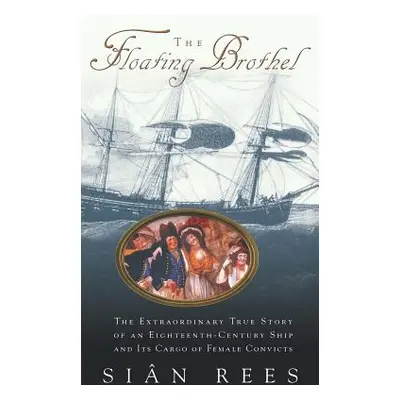 "The Floating Brothel: The Extraordinary True Story of an Eighteenth-Century Ship and Its Cargo 