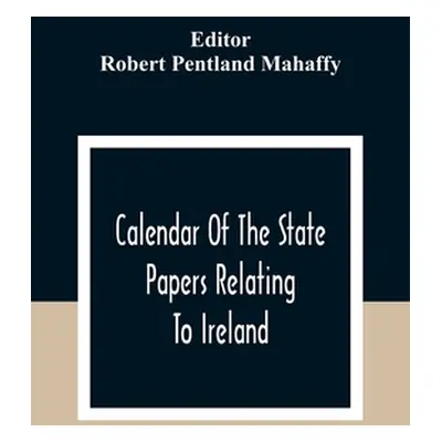 "Calendar Of The State Papers Relating To Ireland, Of The Reigns Of Henry Viii, Edward Vi., Mary