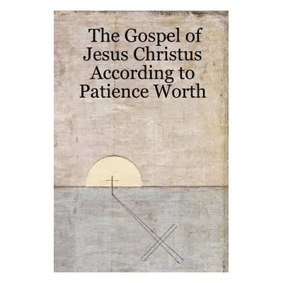 "The Gospel of Jesus Christus According to Patience Worth" - "" ("Worth Patience")(Paperback)